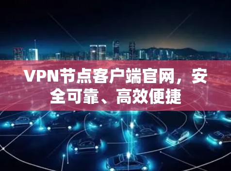 VPN节点客户端官网，安全可靠、高效便捷