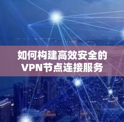 如何构建高效安全的VPN节点连接服务