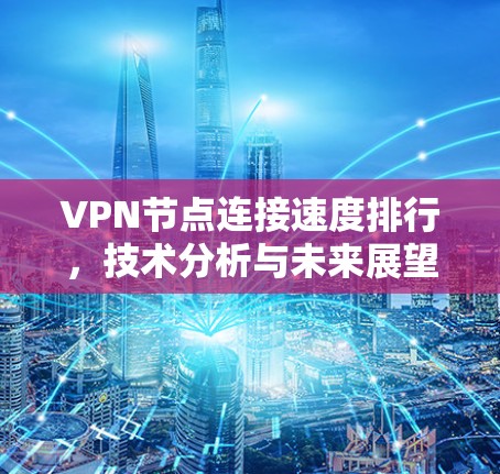 VPN节点连接速度排行，技术分析与未来展望