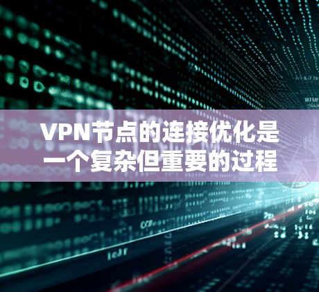 VPN节点的连接优化是一个复杂但重要的过程，其成功与否直接关系到数据的安全性和传输效率。以下是优化VPN节点连接的关键步骤