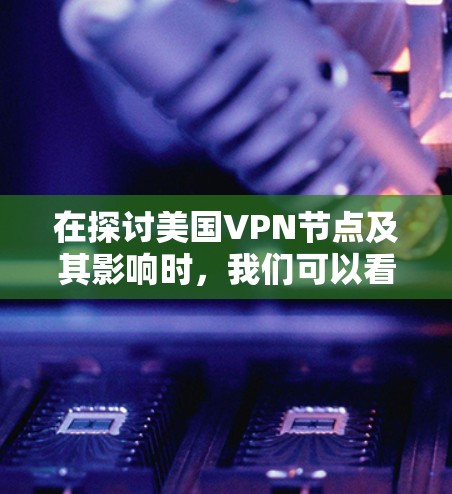 在探讨美国VPN节点及其影响时,我们可以看到这是一个复杂且多维度的话题。以下是对该问题的详细分析 在探讨美国VPN节点及其影响时,我们可以看到这是一个复杂且多维度的话题。以下是对该问题的详细分析
