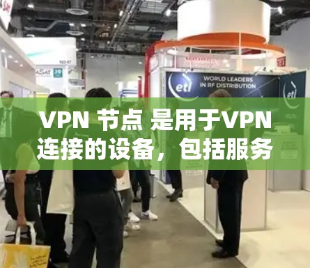 VPN 节点 是用于VPN连接的设备，包括服务器和服务器端设备。以下是购买 VPN 节点的步骤和关键点