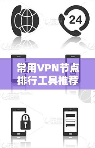 常用VPN节点排行工具推荐 常用VPN节点排行工具推荐