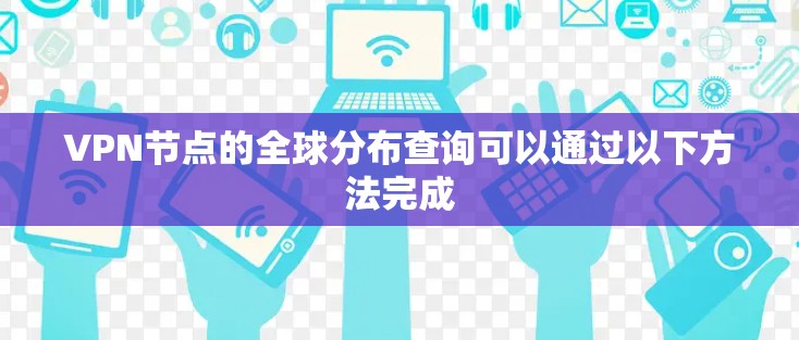 VPN节点的全球分布查询可以通过以下方法完成