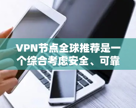 VPN节点全球推荐是一个综合考虑安全、可靠性和用户需求的复杂过程，以下是详细的步骤指南