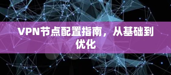 VPN节点配置指南，从基础到优化