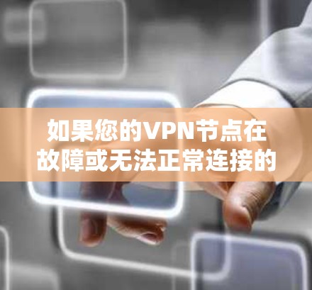 如果您的VPN节点在故障或无法正常连接的情况下需要修复,您可以按照以下步骤进行操作 如果您的VPN节点在故障或无法正常连接的情况下需要修复,您可以按照以下步骤进行操作
