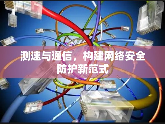 测速与通信，构建网络安全防护新范式