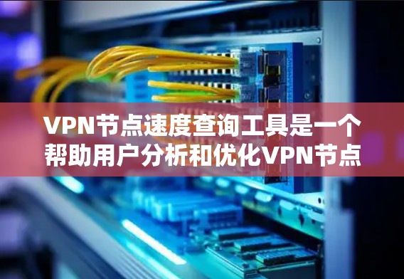 VPN节点速度查询工具是一个帮助用户分析和优化VPN节点连接速度的工具。以下是对该工具的详细介绍和使用指南 VPN节点速度查询工具是一个帮助用户分析和优化VPN节点连接速度的工具。以下是对该工具的详细介绍和使用指南
