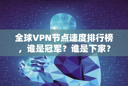 全球VPN节点速度排行榜，谁是冠军？谁是下家？