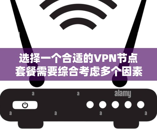 选择一个合适的VPN节点套餐需要综合考虑多个因素，以下是一步步的指南