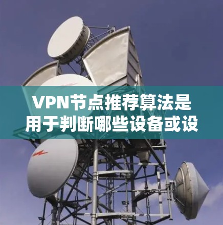 VPN节点推荐算法是用于判断哪些设备或设备组可以安全连接到VPN服务的算法。推荐这些节点的目的是为了提高网络的安全性和用户体验。以下是一些常见的VPN节点推荐算法和策略 VPN节点推荐算法是用于判断哪些设备或设备组可以安全连接到VPN服务的算法。推荐这些节点的目的是为了提高网络的安全性和用户体验。以下是一些常见的VPN节点推荐算法和策略