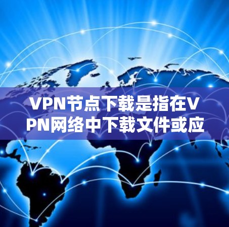 VPN节点下载是指在VPN网络中下载文件或应用的过程。以下是有关VPN节点下载的一些关键点和步骤,帮助你更好地理解和管理这一过程 VPN节点下载是指在VPN网络中下载文件或应用的过程。以下是有关VPN节点下载的一些关键点和步骤,帮助你更好地理解和管理这一过程