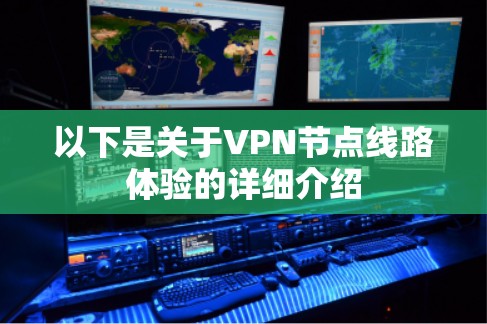 以下是关于VPN节点线路体验的详细介绍