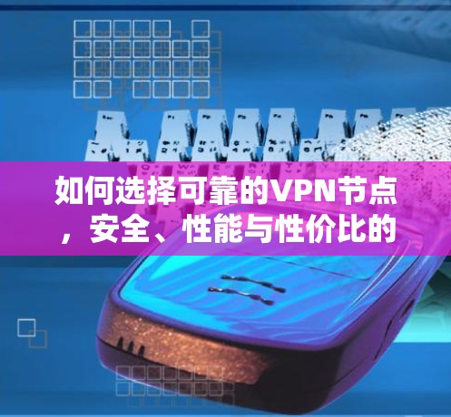 如何选择可靠的VPN节点，安全、性能与性价比的一致解决方案