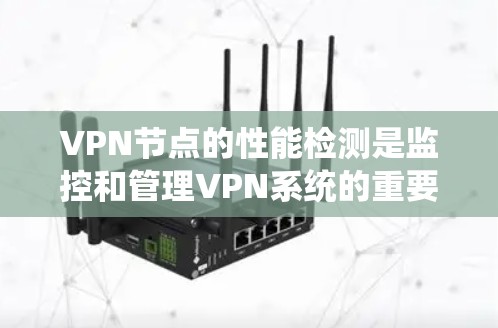 VPN节点的性能检测是监控和管理VPN系统的重要环节。以下是VPN节点性能检测的相关步骤和方法