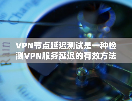 VPN节点延迟测试是一种检测VPN服务延迟的有效方法,有助于确保网络环境的安全和稳定性。以下是对VPN节点延迟测试方法的详细解析 VPN节点延迟测试是一种检测VPN服务延迟的有效方法,有助于确保网络环境的安全和稳定性。以下是对VPN节点延迟测试方法的详细解析