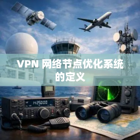 VPN 网络节点优化系统的定义 VPN 网络节点优化系统的定义