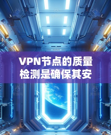 VPN节点的质量检测是确保其安全性的关键步骤。以下是详细的步骤和方法,帮助你有效地执行质量检测 VPN节点的质量检测是确保其安全性的关键步骤。以下是详细的步骤和方法,帮助你有效地执行质量检测