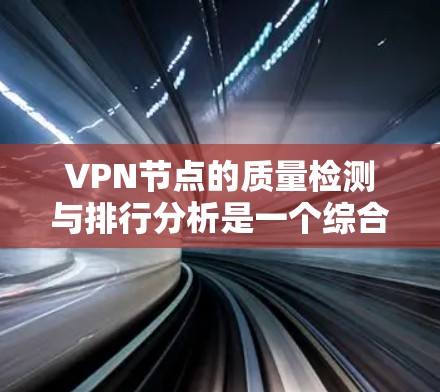 VPN节点的质量检测与排行分析是一个综合性的过程,旨在评估和排序这些网络服务提供商的服务器以满足用户需求。以下是详细的分析 VPN节点的质量检测与排行分析是一个综合性的过程,旨在评估和排序这些网络服务提供商的服务器以满足用户需求。以下是详细的分析
