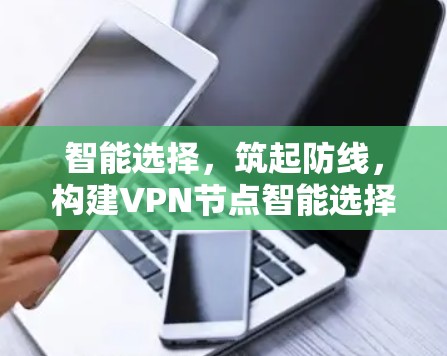 智能选择,筑起防线,构建VPN节点智能选择工具 智能选择,筑起防线,构建VPN节点智能选择工具