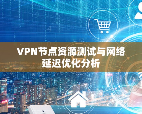VPN节点资源测试与网络延迟优化分析
