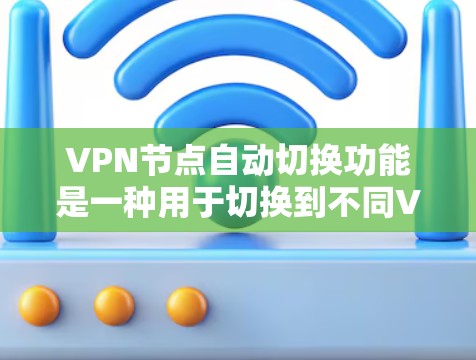 VPN节点自动切换功能是一种用于切换到不同VPN服务的工具。它通常用于在本地设备上连接到多个VPN服务时,快速切换到另一个服务进行连接。该功能在某些情况下非常有用,但在其他情况下可能会带来挑战 VPN节点自动切换功能是一种用于切换到不同VPN服务的工具。它通常用于在本地设备上连接到多个VPN服务时,快速切换到另一个服务进行连接。该功能在某些情况下非常有用,但在其他情况下可能会带来挑战