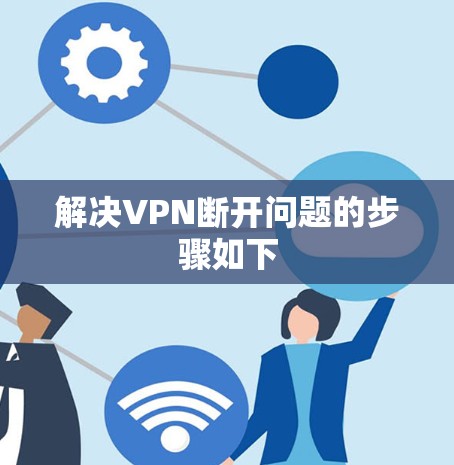 解决VPN断开问题的步骤如下