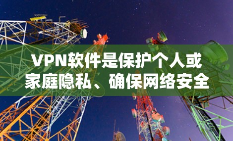 VPN软件是保护个人或家庭隐私、确保网络安全的重要工具。以下是一些推荐的VPN软件,根据你的使用需求和功能需求来选择 VPN软件是保护个人或家庭隐私、确保网络安全的重要工具。以下是一些推荐的VPN软件,根据你的使用需求和功能需求来选择