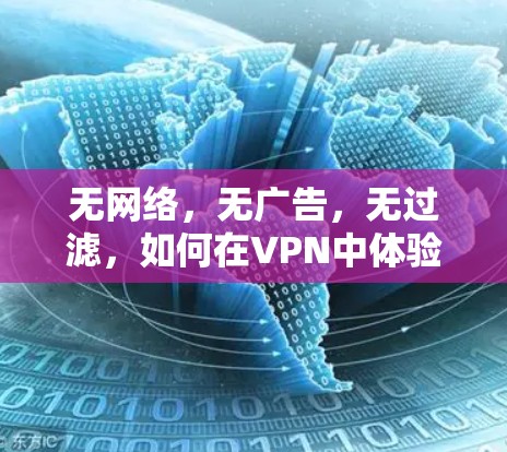 无网络,无广告,无过滤,如何在VPN中体验真正的自由 无网络,无广告,无过滤,如何在VPN中体验真正的自由