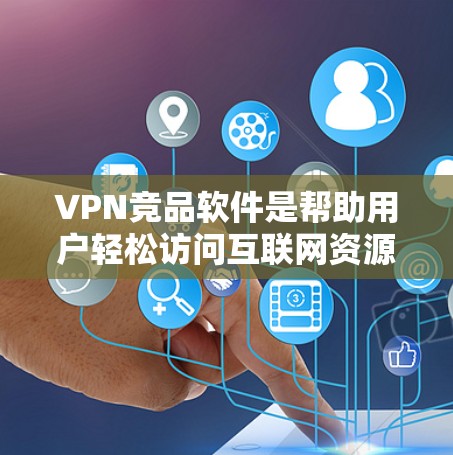 VPN竞品软件是帮助用户轻松访问互联网资源的加密软件，主要包括以下主要竞品软件