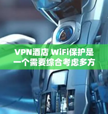 VPN酒店 WiFi保护是一个需要综合考虑多方面的步骤来实施的问题。以下是一个有条理的总结,帮助您更好地保护自己 VPN酒店 WiFi保护是一个需要综合考虑多方面的步骤来实施的问题。以下是一个有条理的总结,帮助您更好地保护自己