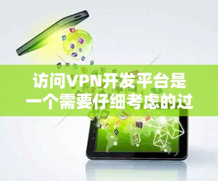 访问VPN开发平台是一个需要仔细考虑的过程,以下是一个清晰的步骤指南,帮助你高效地进行 访问VPN开发平台是一个需要仔细考虑的过程,以下是一个清晰的步骤指南,帮助你高效地进行