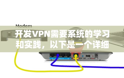 开发VPN需要系统的学习和实践,以下是一个详细的步骤指南,帮助你逐步掌握VPN开发 开发VPN需要系统的学习和实践,以下是一个详细的步骤指南,帮助你逐步掌握VPN开发