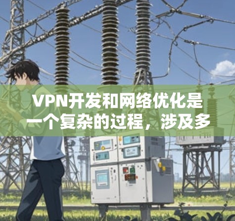 VPN开发和网络优化是一个复杂的过程,涉及多个技术细节和步骤。以下是一些关键的网络优化步骤和考虑因素,帮助你更好地优化VPN网络 VPN开发和网络优化是一个复杂的过程,涉及多个技术细节和步骤。以下是一些关键的网络优化步骤和考虑因素,帮助你更好地优化VPN网络