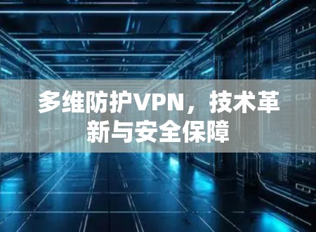 多维防护VPN,技术革新与安全保障 多维防护VPN,技术革新与安全保障