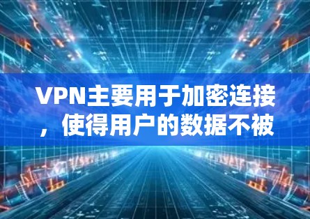 VPN主要用于加密连接,使得用户的数据不被截获或泄露。以下是一些关于VPN科学上网连接的要点 VPN主要用于加密连接,使得用户的数据不被截获或泄露。以下是一些关于VPN科学上网连接的要点