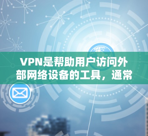 VPN是帮助用户访问外部网络设备的工具,通常通过使用加密的连接方式实现。以下是通过VPN连接的具体步骤 VPN是帮助用户访问外部网络设备的工具,通常通过使用加密的连接方式实现。以下是通过VPN连接的具体步骤