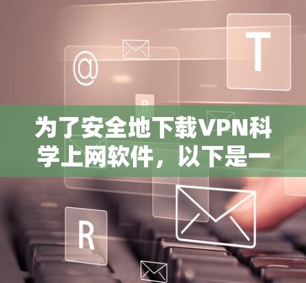 为了安全地下载VPN科学上网软件,以下是一个分步指南 为了安全地下载VPN科学上网软件,以下是一个分步指南