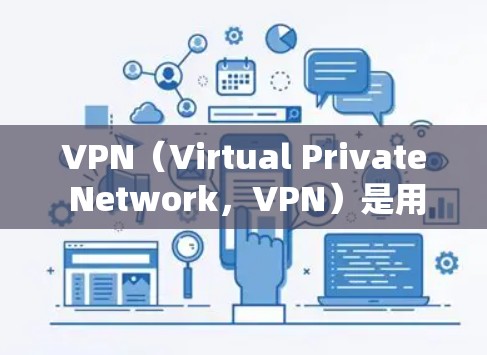 VPN（Virtual Private Network，VPN）是用于VPN的，但您可能想了解VPN在科学角度下的网络设计和应用。以下是关于VPN科学网络方案的详细介绍