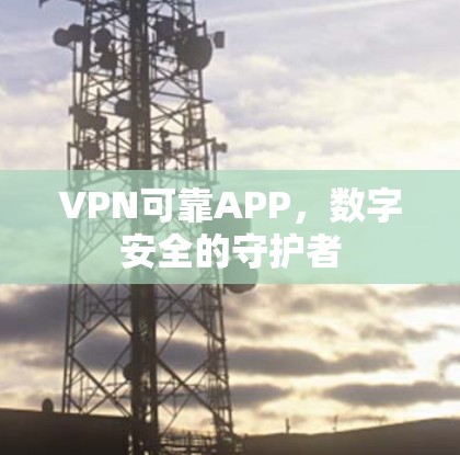 VPN可靠APP,数字安全的守护者 VPN可靠APP,数字安全的守护者