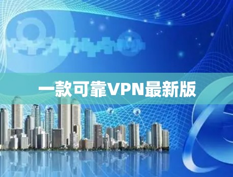 一款可靠VPN最新版 一款可靠VPN最新版