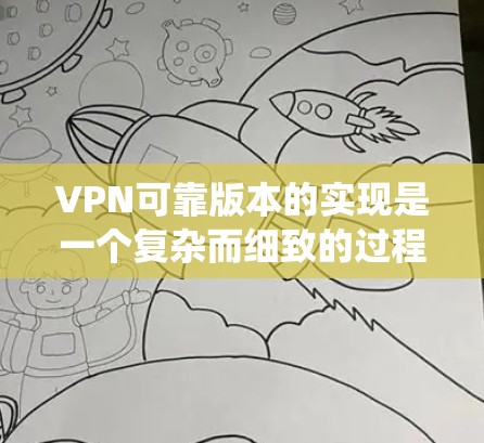 VPN可靠版本的实现是一个复杂而细致的过程，涉及多个关键环节。以下是通过系统优化和升级来确保VPN可靠性的主要步骤