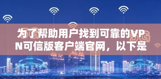 为了帮助用户找到可靠的VPN可信版客户端官网,以下是一个详细的指南 为了帮助用户找到可靠的VPN可信版客户端官网,以下是一个详细的指南