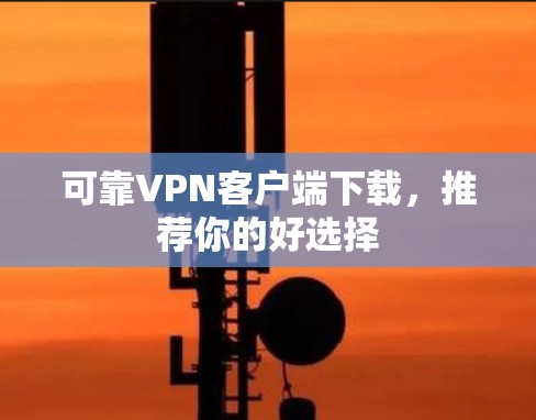 可靠VPN客户端下载,推荐你的好选择 可靠VPN客户端下载,推荐你的好选择