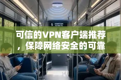 可信的VPN客户端推荐,保障网络安全的可靠解决方案 可信的VPN客户端推荐,保障网络安全的可靠解决方案