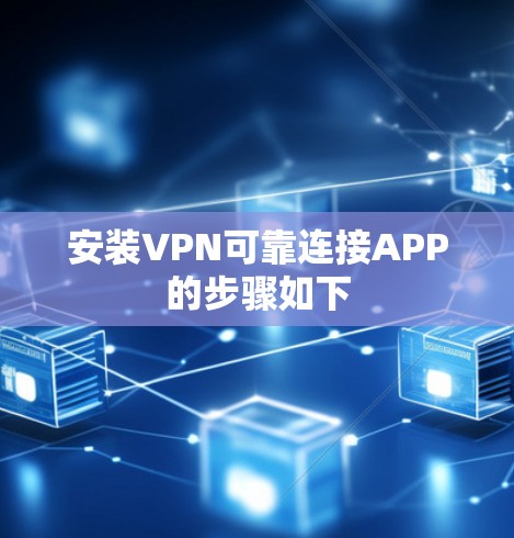 安装VPN可靠连接APP的步骤如下 安装VPN可靠连接APP的步骤如下