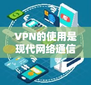 VPN的使用是现代网络通信中不可或缺的技术工具，能够帮助用户安全地连接电脑到目标服务器。以下是一些详细的步骤和建议，帮助您有效地使用VPN