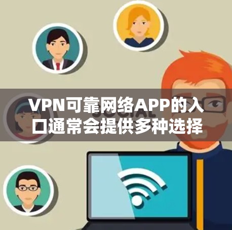 VPN可靠网络APP的入口通常会提供多种选择,以满足不同用户的需求。以下是几个知名的VPN服务推荐 VPN可靠网络APP的入口通常会提供多种选择,以满足不同用户的需求。以下是几个知名的VPN服务推荐