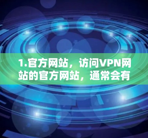 1.官方网站,访问VPN网站的官方网站,通常会有客服或联系人信息 1.官方网站,访问VPN网站的官方网站,通常会有客服或联系人信息